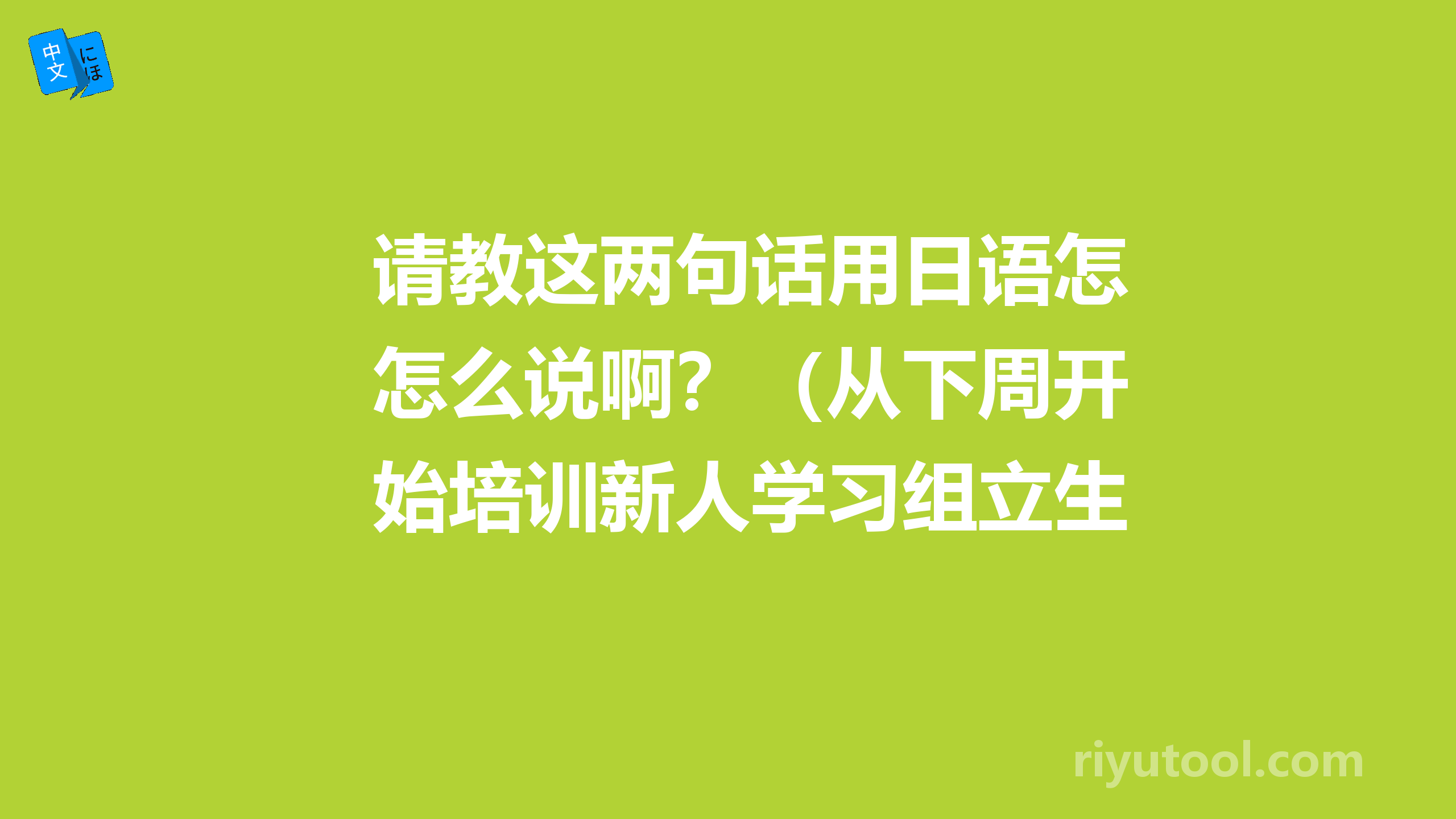 请教这两句话用日语怎么说啊？（从下周开始培训新人学习组立生产。）