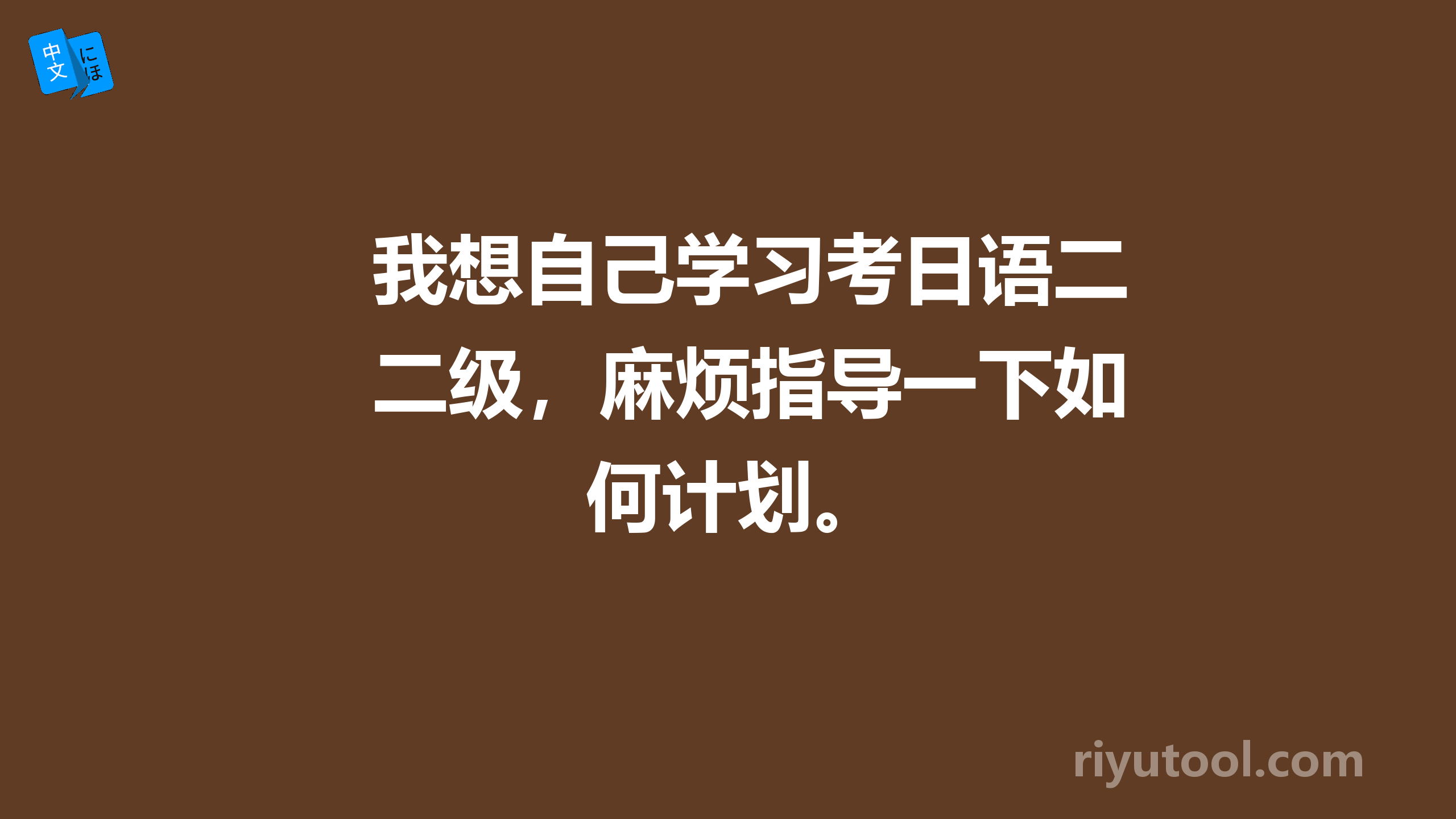 我想自己学习考日语二级，麻烦指导一下如何计划。