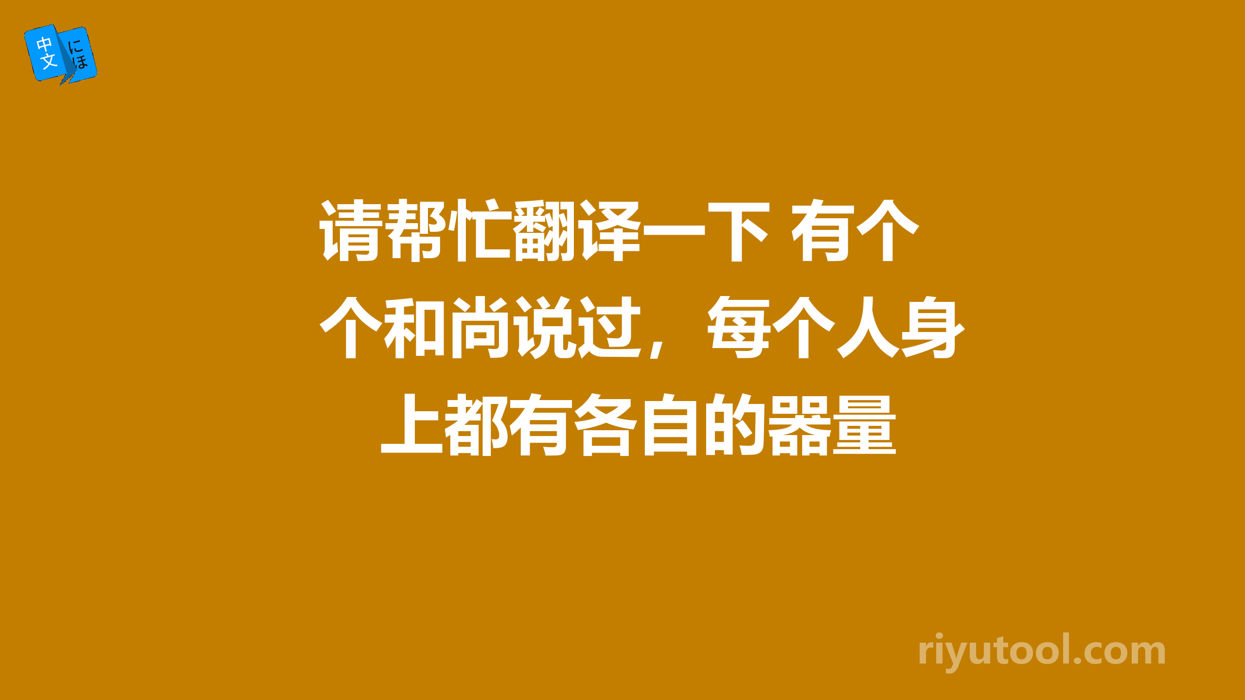请帮忙翻译一下 有个和尚说过，每个人身上都有各自的器量