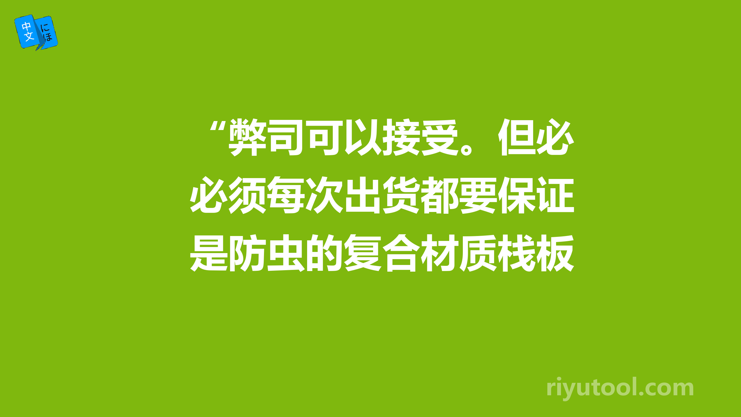 “弊司可以接受。但必须每次出货都要保证是防虫的复合材质栈板”这句话用日语 怎么说