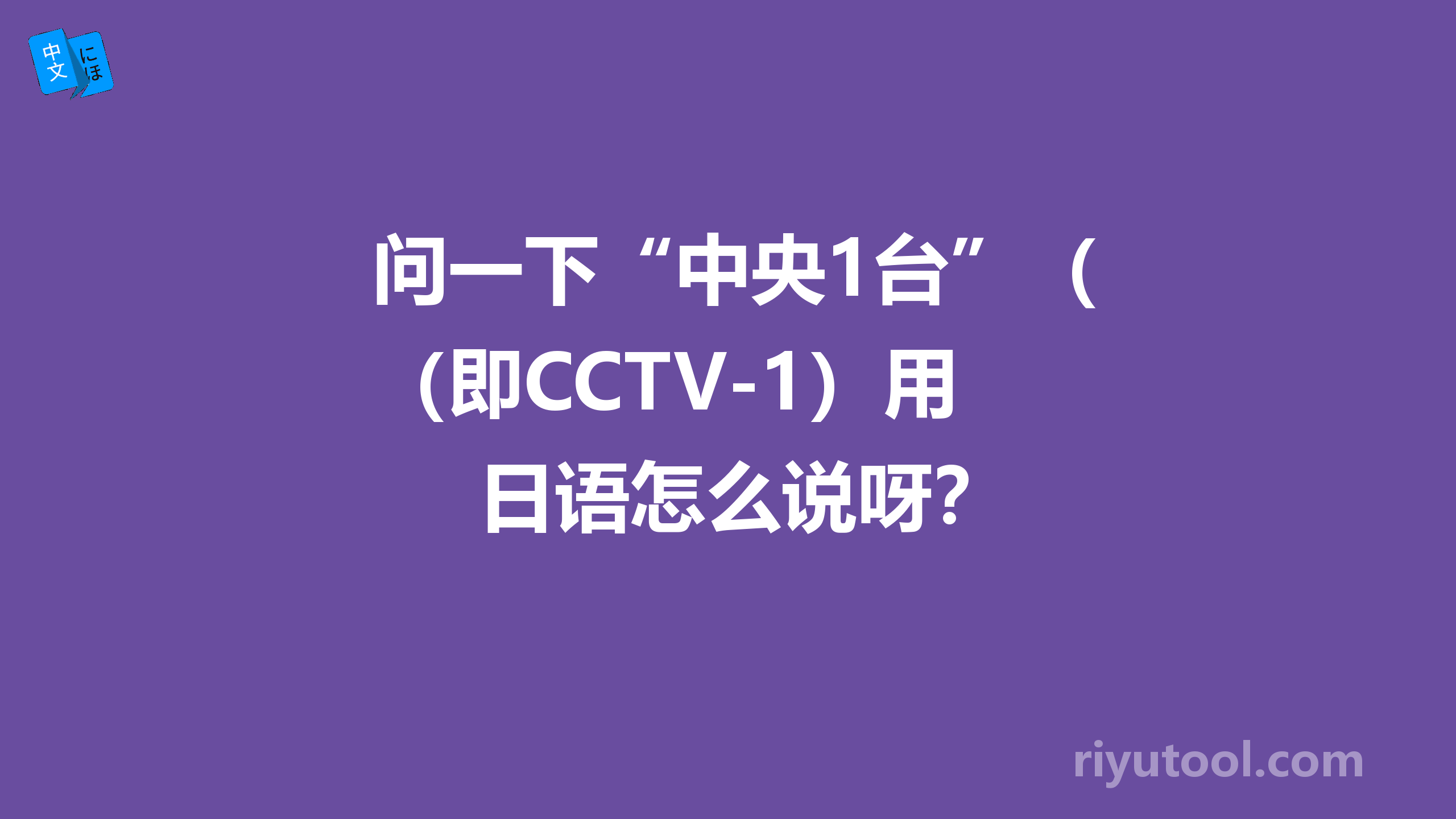 问一下“中央1台”（即cctv-1）用日语怎么说呀？