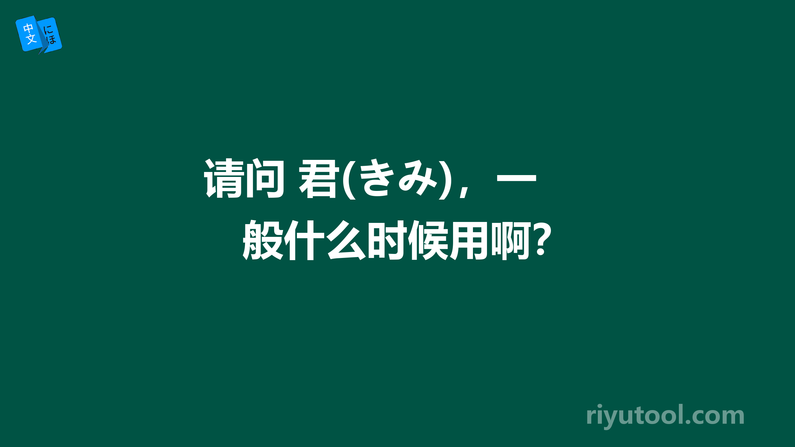 请问 君(きみ)，一般什么时候用啊？