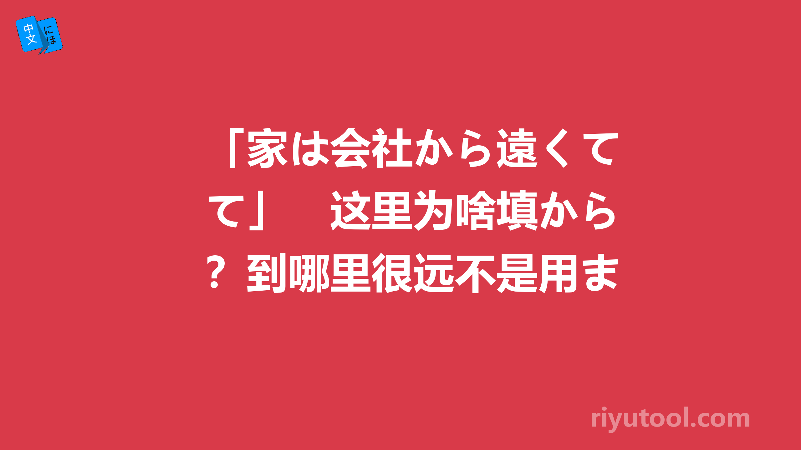 「家は会社から遠くて」　这里为啥填から？到哪里很远不是用まで么？