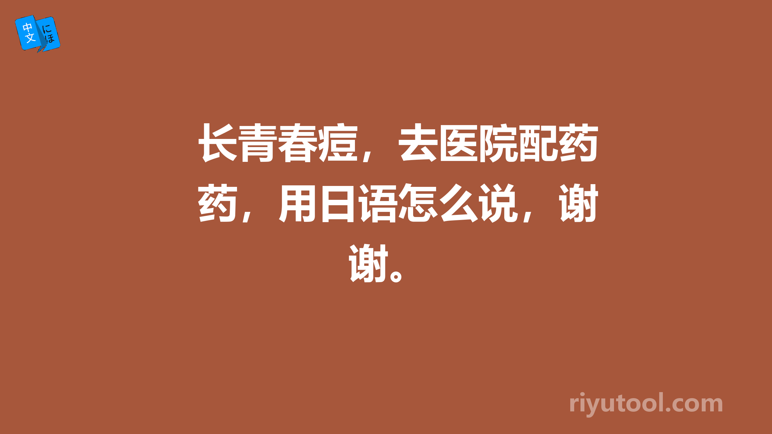 长青春痘，去医院配药，用日语怎么说，谢谢。