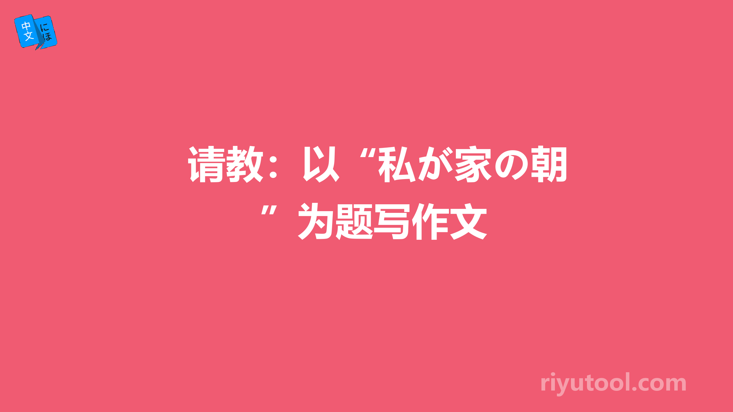 请教：以“私が家の朝”为题写作文